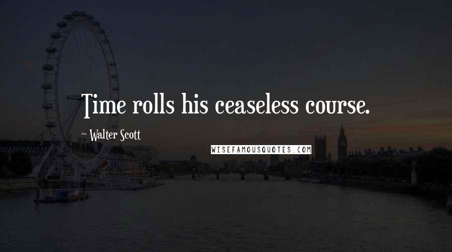 Walter Scott Quotes: Time rolls his ceaseless course.