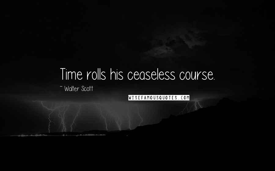 Walter Scott Quotes: Time rolls his ceaseless course.