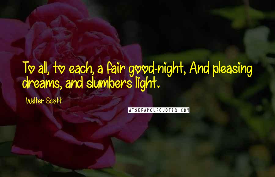 Walter Scott Quotes: To all, to each, a fair good-night, And pleasing dreams, and slumbers light.