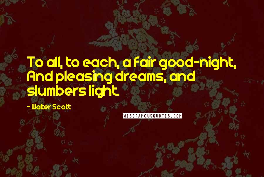 Walter Scott Quotes: To all, to each, a fair good-night, And pleasing dreams, and slumbers light.