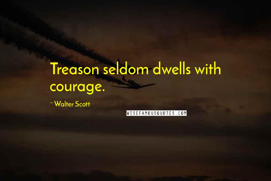 Walter Scott Quotes: Treason seldom dwells with courage.