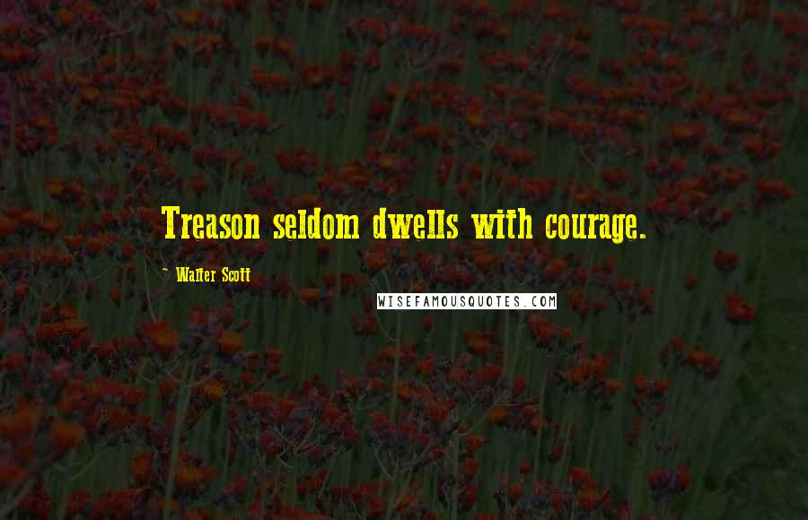 Walter Scott Quotes: Treason seldom dwells with courage.