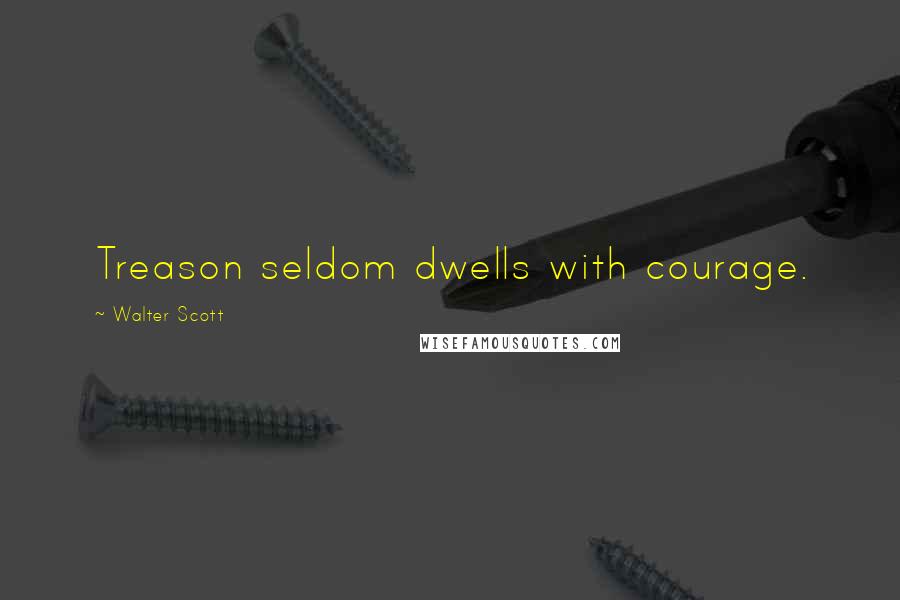 Walter Scott Quotes: Treason seldom dwells with courage.