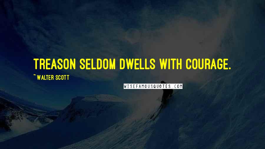 Walter Scott Quotes: Treason seldom dwells with courage.