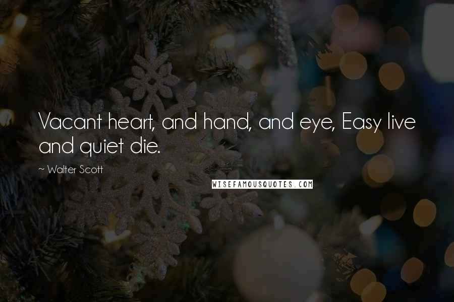 Walter Scott Quotes: Vacant heart, and hand, and eye, Easy live and quiet die.