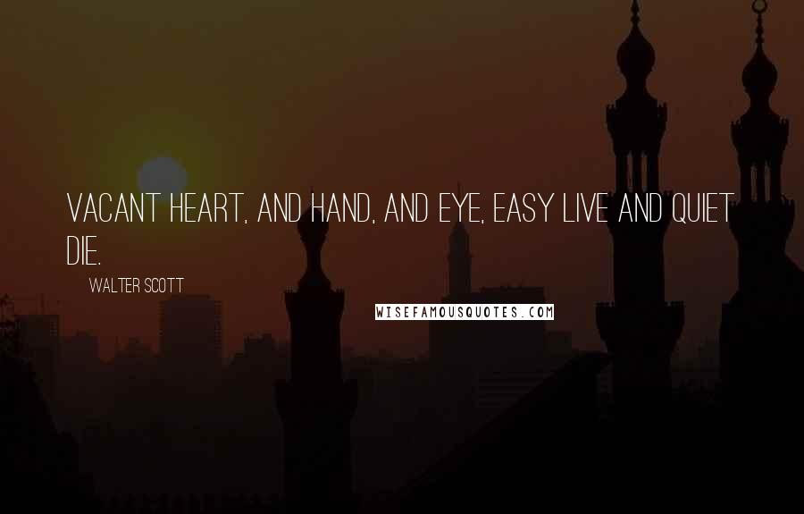 Walter Scott Quotes: Vacant heart, and hand, and eye, Easy live and quiet die.