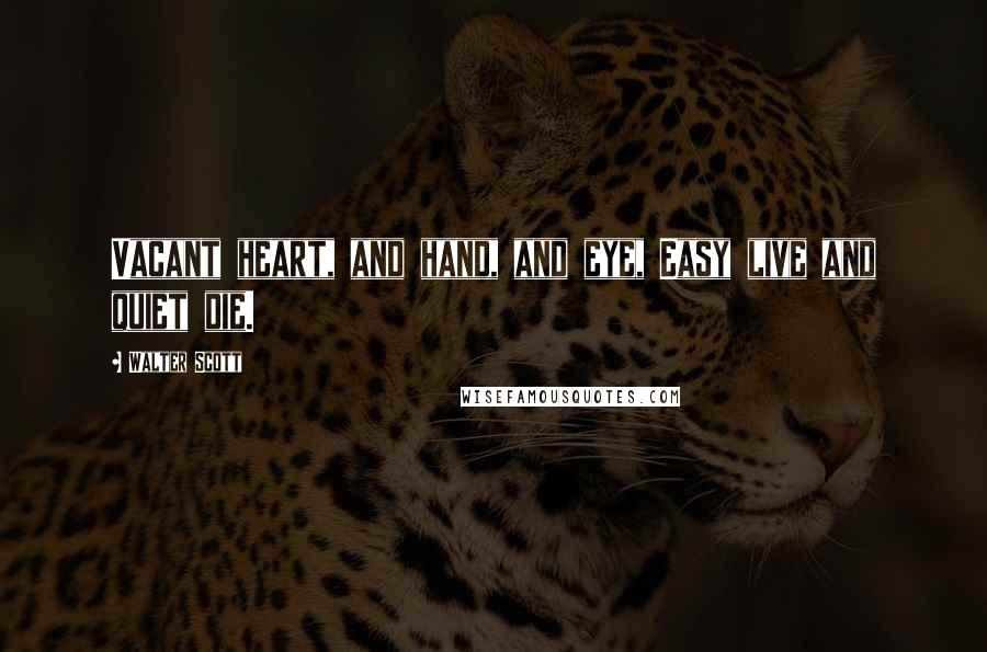 Walter Scott Quotes: Vacant heart, and hand, and eye, Easy live and quiet die.