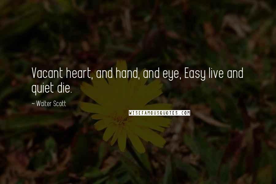 Walter Scott Quotes: Vacant heart, and hand, and eye, Easy live and quiet die.