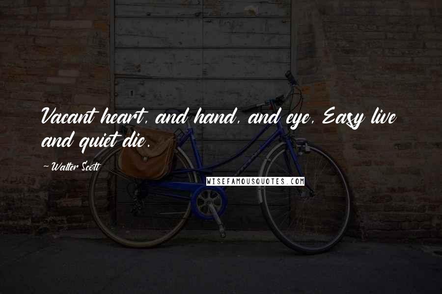 Walter Scott Quotes: Vacant heart, and hand, and eye, Easy live and quiet die.