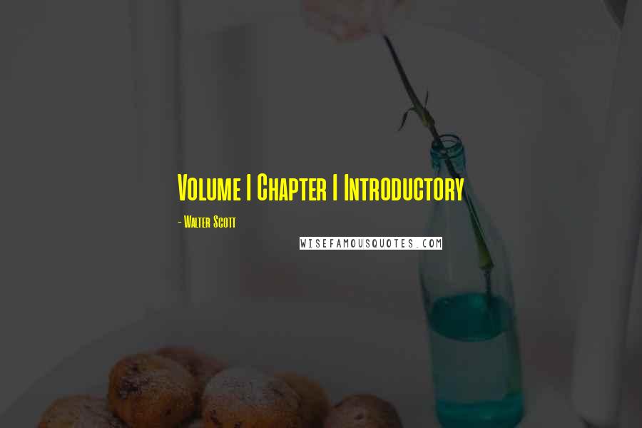 Walter Scott Quotes: Volume I Chapter I Introductory