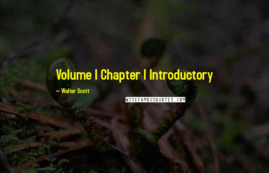 Walter Scott Quotes: Volume I Chapter I Introductory