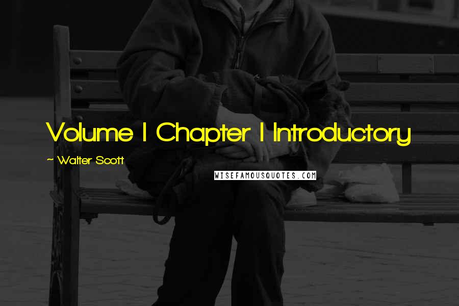 Walter Scott Quotes: Volume I Chapter I Introductory