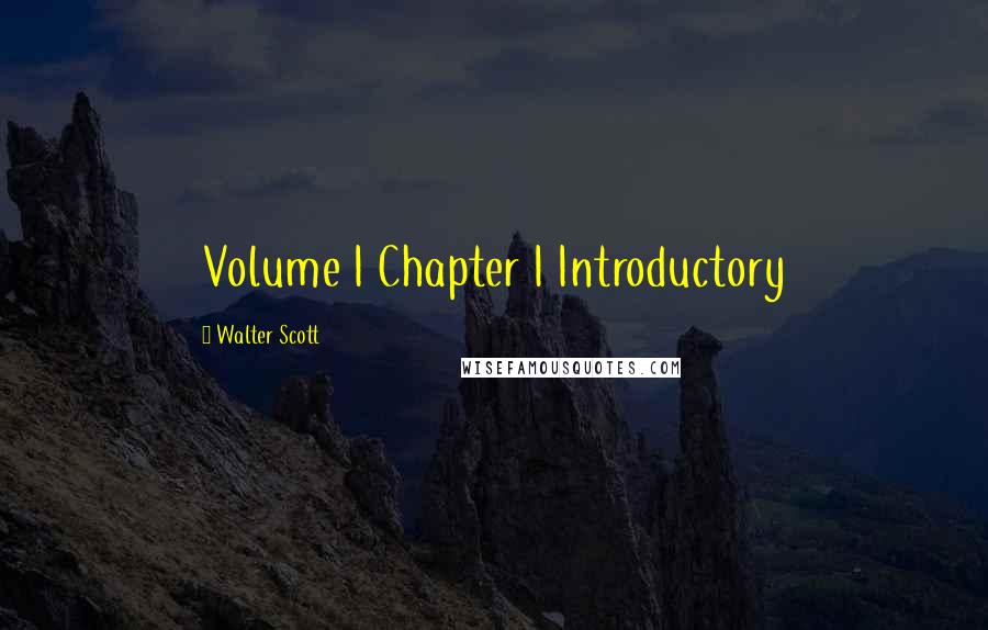 Walter Scott Quotes: Volume I Chapter I Introductory