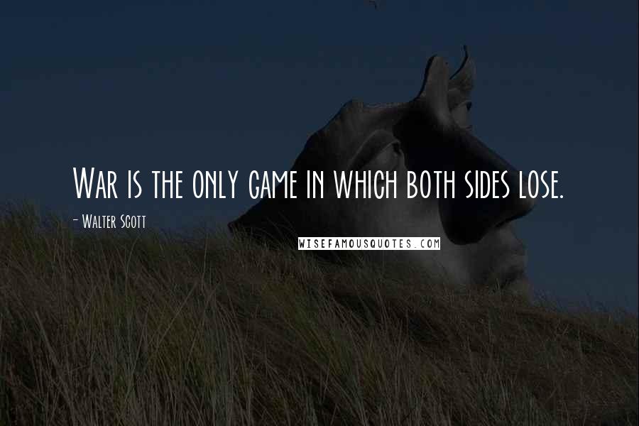 Walter Scott Quotes: War is the only game in which both sides lose.