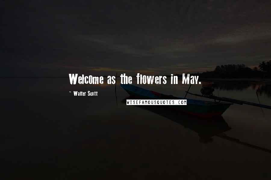 Walter Scott Quotes: Welcome as the flowers in May.