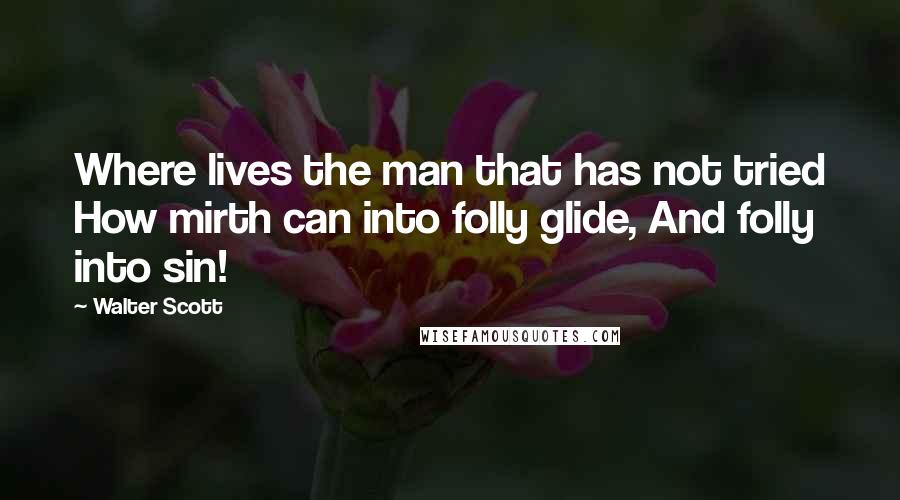 Walter Scott Quotes: Where lives the man that has not tried How mirth can into folly glide, And folly into sin!