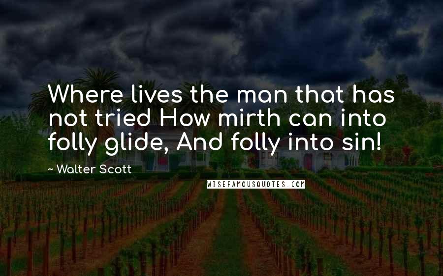 Walter Scott Quotes: Where lives the man that has not tried How mirth can into folly glide, And folly into sin!