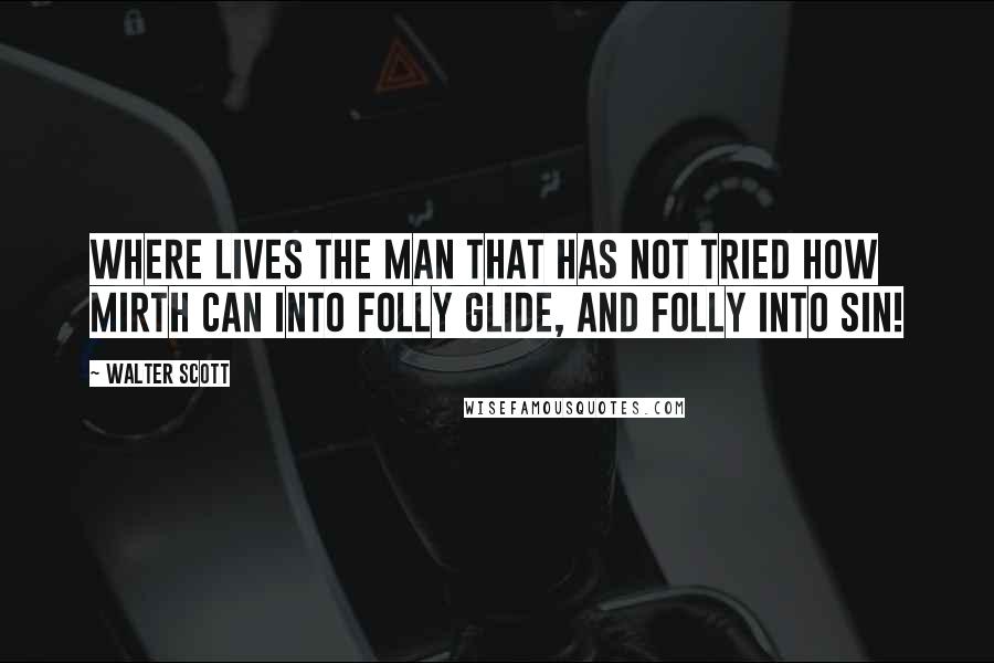 Walter Scott Quotes: Where lives the man that has not tried How mirth can into folly glide, And folly into sin!