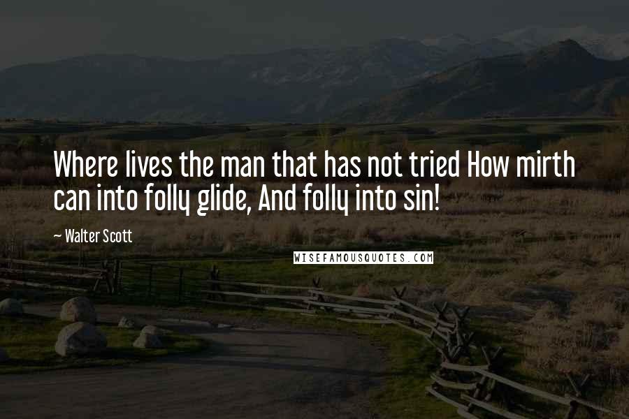 Walter Scott Quotes: Where lives the man that has not tried How mirth can into folly glide, And folly into sin!