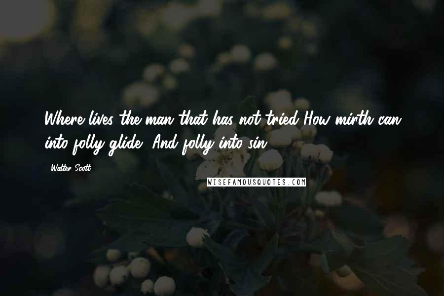 Walter Scott Quotes: Where lives the man that has not tried How mirth can into folly glide, And folly into sin!