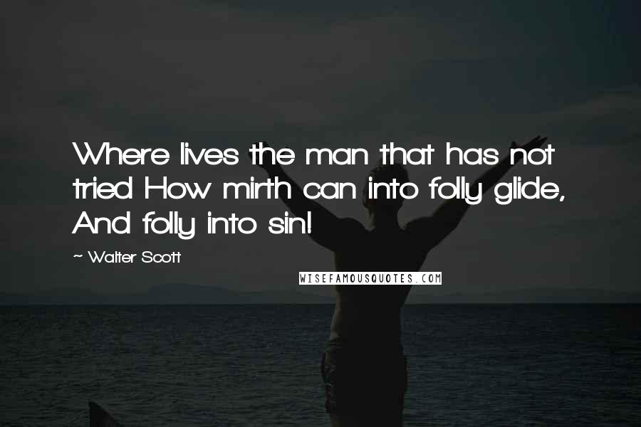 Walter Scott Quotes: Where lives the man that has not tried How mirth can into folly glide, And folly into sin!