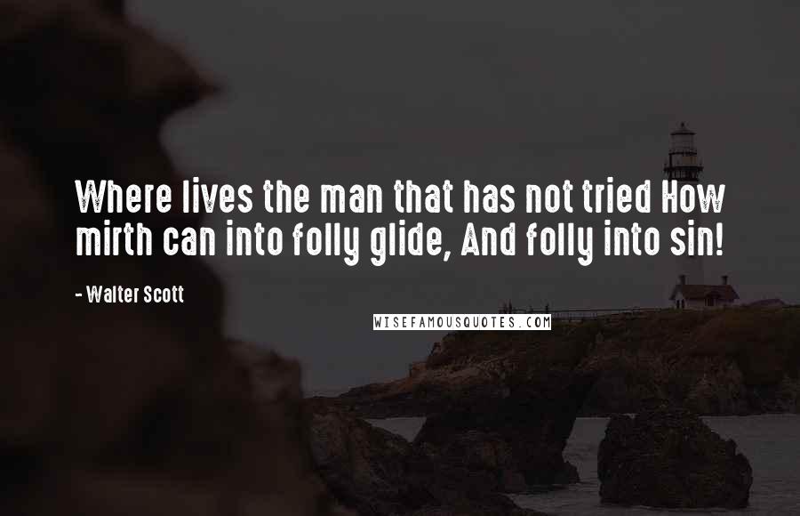 Walter Scott Quotes: Where lives the man that has not tried How mirth can into folly glide, And folly into sin!