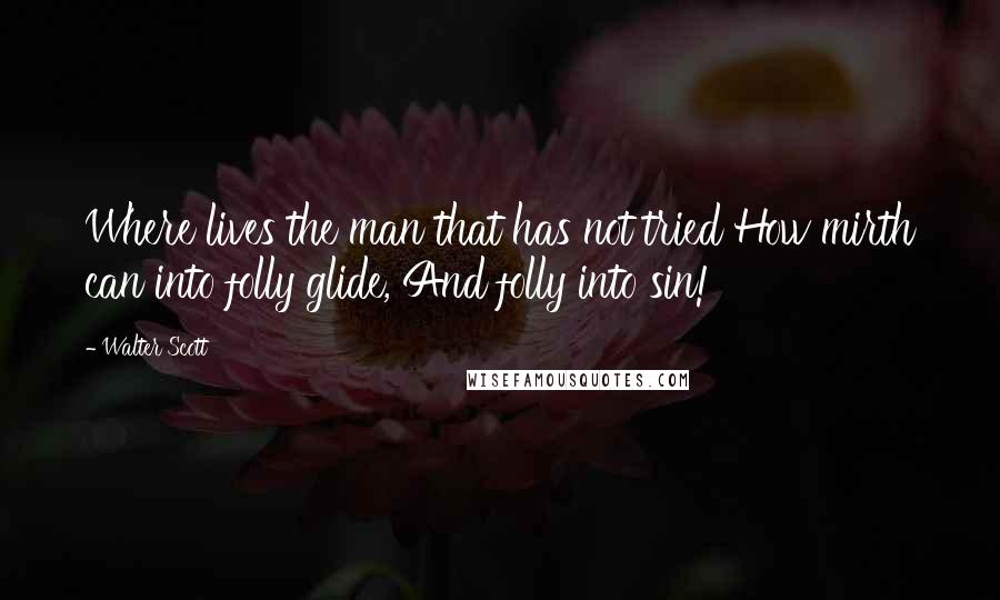 Walter Scott Quotes: Where lives the man that has not tried How mirth can into folly glide, And folly into sin!