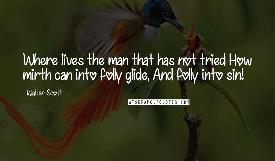 Walter Scott Quotes: Where lives the man that has not tried How mirth can into folly glide, And folly into sin!