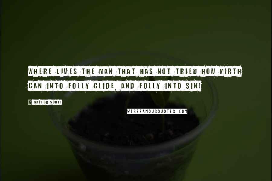 Walter Scott Quotes: Where lives the man that has not tried How mirth can into folly glide, And folly into sin!