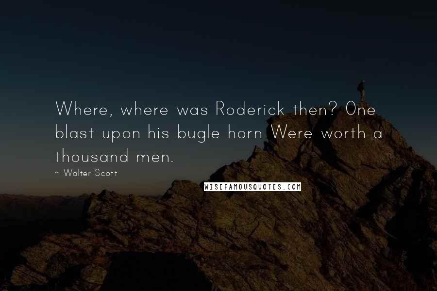 Walter Scott Quotes: Where, where was Roderick then? One blast upon his bugle horn Were worth a thousand men.