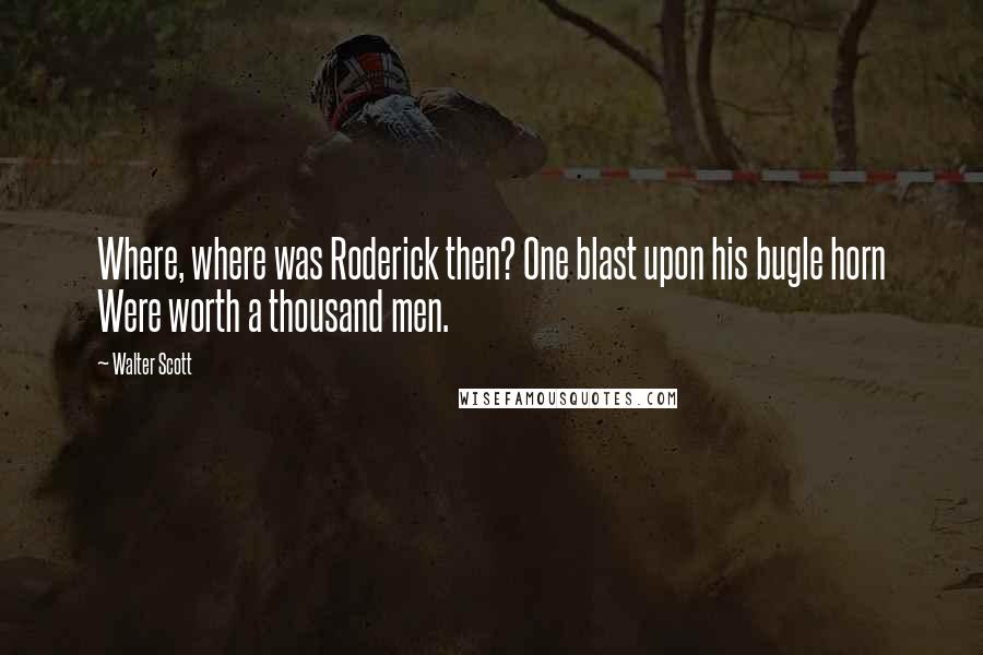 Walter Scott Quotes: Where, where was Roderick then? One blast upon his bugle horn Were worth a thousand men.