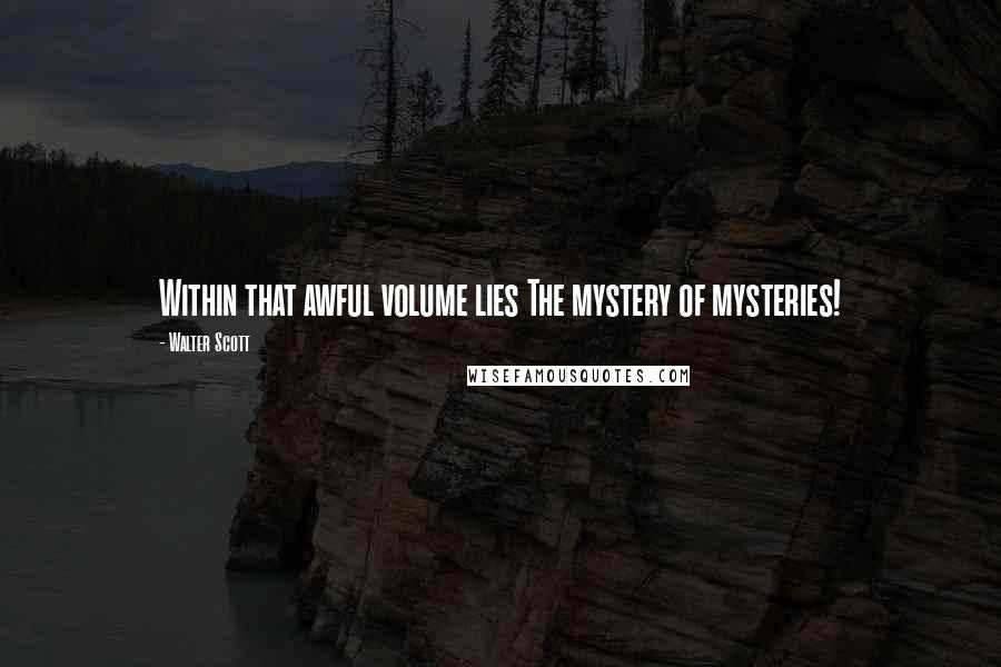 Walter Scott Quotes: Within that awful volume lies The mystery of mysteries!