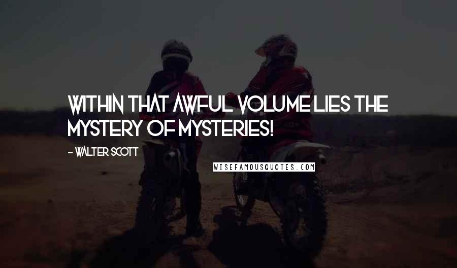 Walter Scott Quotes: Within that awful volume lies The mystery of mysteries!