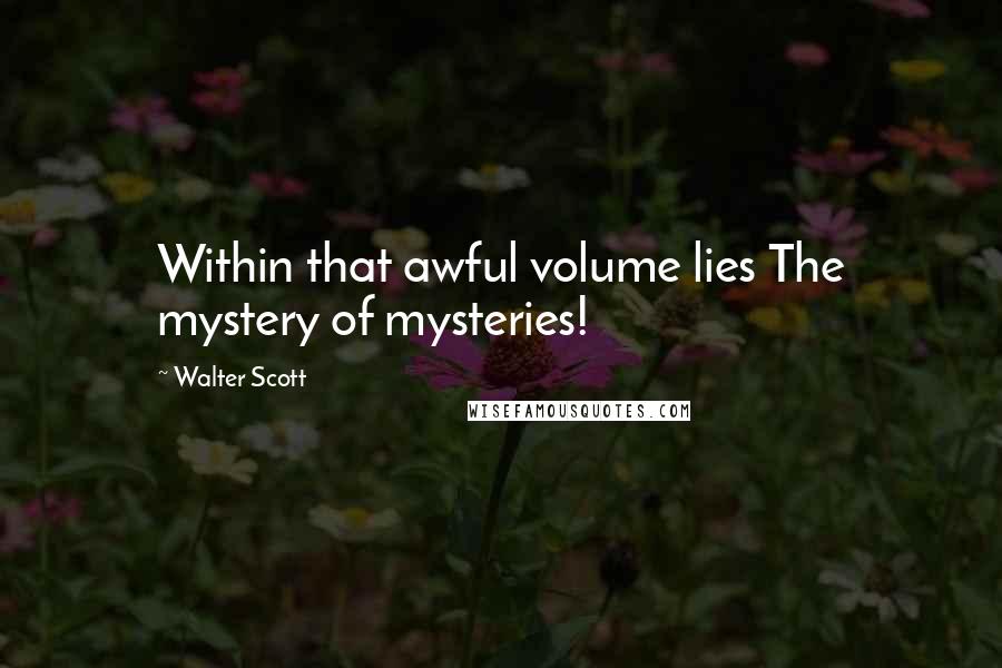 Walter Scott Quotes: Within that awful volume lies The mystery of mysteries!
