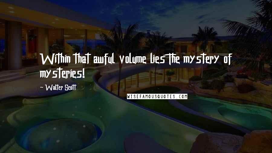 Walter Scott Quotes: Within that awful volume lies The mystery of mysteries!