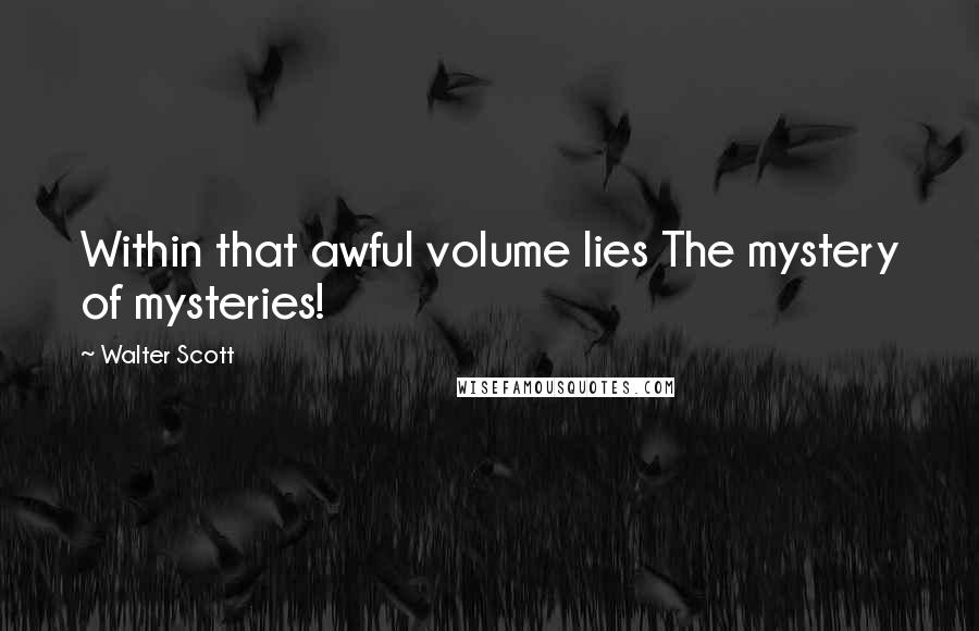 Walter Scott Quotes: Within that awful volume lies The mystery of mysteries!