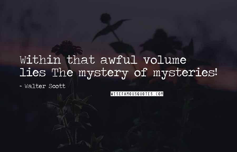 Walter Scott Quotes: Within that awful volume lies The mystery of mysteries!