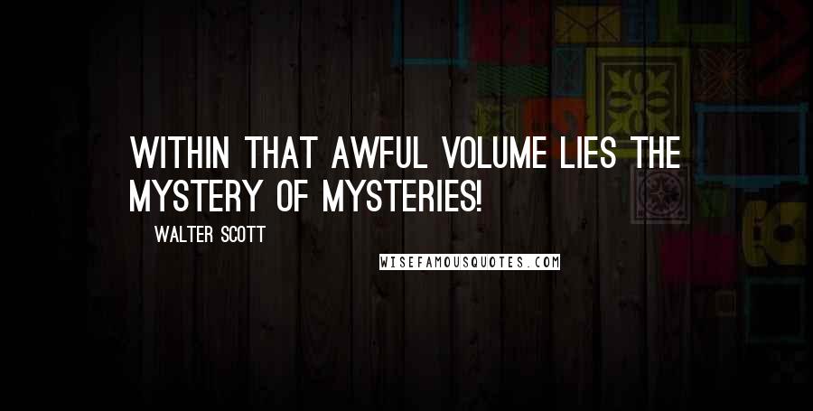 Walter Scott Quotes: Within that awful volume lies The mystery of mysteries!