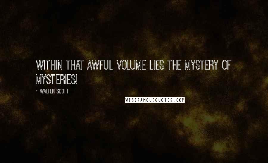 Walter Scott Quotes: Within that awful volume lies The mystery of mysteries!