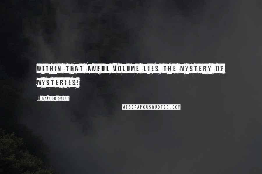 Walter Scott Quotes: Within that awful volume lies The mystery of mysteries!