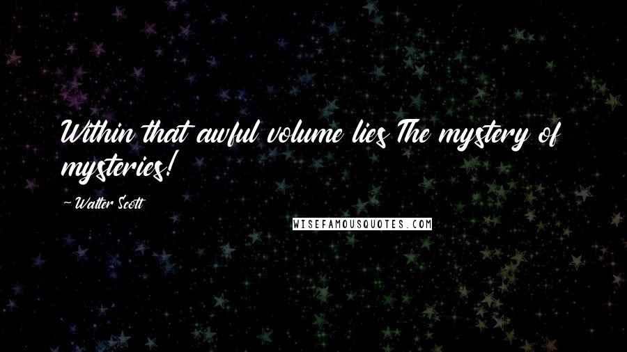 Walter Scott Quotes: Within that awful volume lies The mystery of mysteries!