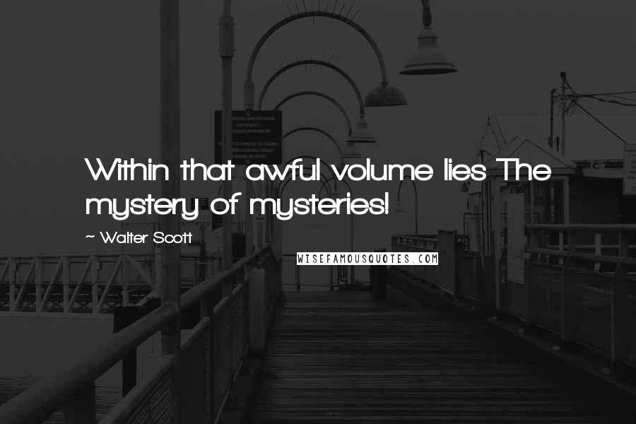 Walter Scott Quotes: Within that awful volume lies The mystery of mysteries!