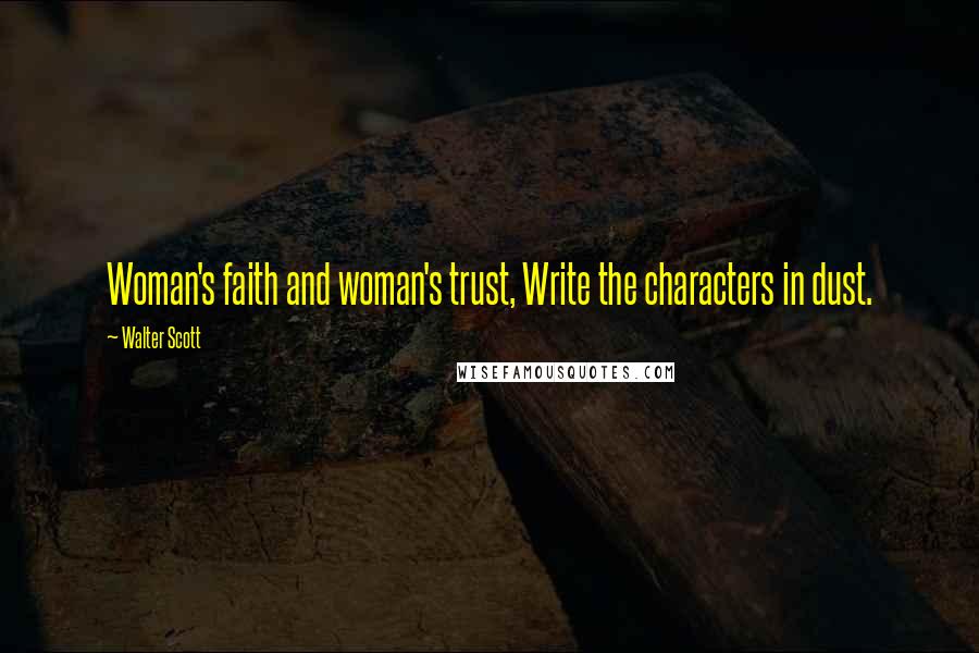 Walter Scott Quotes: Woman's faith and woman's trust, Write the characters in dust.