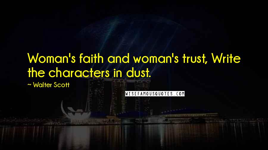 Walter Scott Quotes: Woman's faith and woman's trust, Write the characters in dust.
