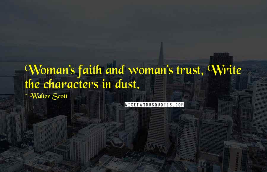 Walter Scott Quotes: Woman's faith and woman's trust, Write the characters in dust.