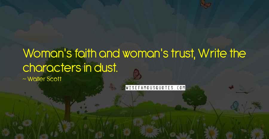 Walter Scott Quotes: Woman's faith and woman's trust, Write the characters in dust.