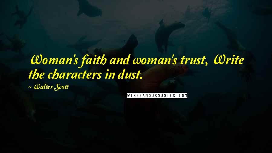 Walter Scott Quotes: Woman's faith and woman's trust, Write the characters in dust.