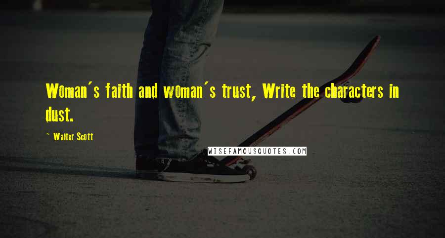 Walter Scott Quotes: Woman's faith and woman's trust, Write the characters in dust.