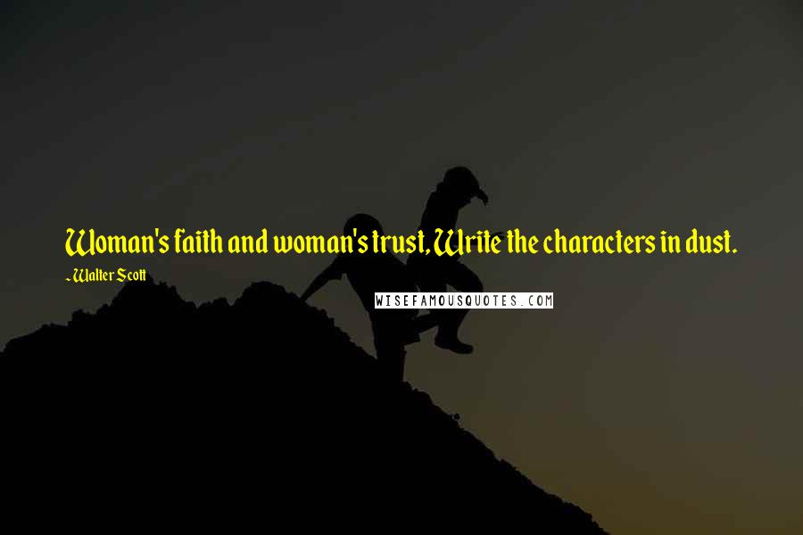 Walter Scott Quotes: Woman's faith and woman's trust, Write the characters in dust.