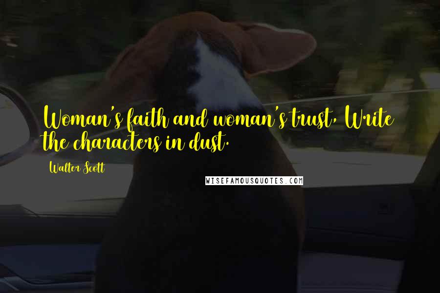 Walter Scott Quotes: Woman's faith and woman's trust, Write the characters in dust.